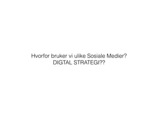 Hvorfor bruker vi ulike Sosiale Medier?
DIGTAL STRATEGI??
 