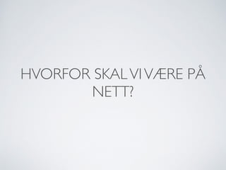 HVORFOR SKALVIVÆRE PÅ
NETT?
 