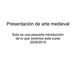 Presentación de arte medieval

  Esto es una pequeña introducción
    de lo que veremos este curso
             2009/2010
 