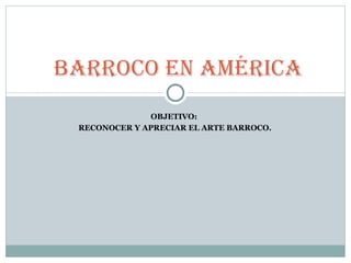 OBJETIVO:  RECONOCER Y APRECIAR EL ARTE BARROCO. BARROCO en América 