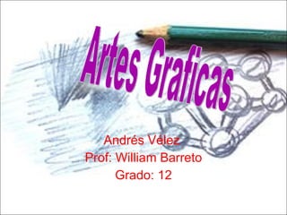 Andr és Vélez  Prof: William Barreto Grado: 12 Artes Graficas 