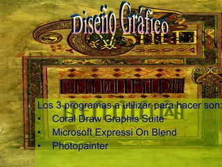 Los 3 programas a utilizar para hacer son: Coral Draw Graphis Suite Microsoft Expressi On Blend Photopainter Diseño Gráfico 