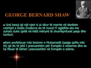 GEORGE BERNARD SHAW Unë besoj që një njeri si ai sikur të merrte në dorëzim ceshtjet e botës moderne do të mund t’i zgjidhte ato me sukses duke sjellë në këtë mënyrë të shumëpriturat paqe dhe lumturi.