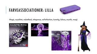 FARVEASSOCIATIONER: LILLA
Magt, royalitet, nobelhed, elegance, sofistikation, kunstig, luksus, mystik, magi.
 