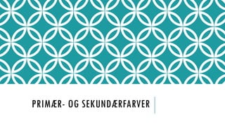 PRIMÆR- OG SEKUNDÆRFARVER
 