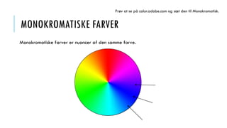 MONOKROMATISKE FARVER
Monokromatiske farver er nuancer af den samme farve.
Prøv at se på color.adobe.com og sæt den til Monokromatisk.
 