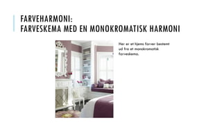 FARVEHARMONI:
FARVESKEMA MED EN MONOKROMATISK HARMONI
Her er et hjems farver bestemt
ud fra et monokromatisk
farveskema.
 