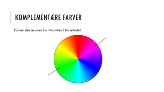 KOMPLEMENTÆRE FARVER
Farver der er over for hinanden i farvehjulet
 