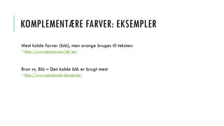 KOMPLEMENTÆRE FARVER: EKSEMPLER
Mest kolde farver (blå), men orange bruges til teksten:
 http://www.lenovo.com/dk/en/
Brun vs. Blå – Den kolde blå er brugt mest
 http://www.sokolowski-design.de/
 