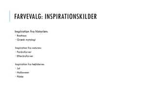 FARVEVALG: INSPIRATIONSKILDER
Inspiration fra historien:
 Bauhaus
 Græsk mytologi
Inspiration fra naturen:
 Forårsfarver
 Efterårsfarver
Inspiration fra højtiderne:
 Jul
 Halloween
 Påske
 