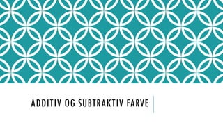 ADDITIV OG SUBTRAKTIV FARVE
 