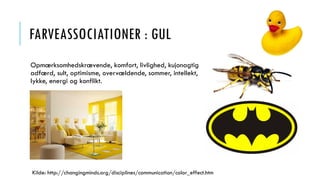 FARVEASSOCIATIONER : GUL
Opmærksomhedskrævende, komfort, livlighed, kujonagtig
adfærd, sult, optimisme, overvældende, sommer, intellekt,
lykke, energi og konflikt.
Kilde: http://changingminds.org/disciplines/communication/color_effect.htm
 