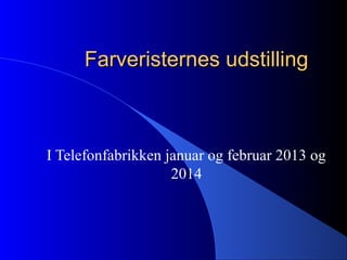 Farveristernes udstilling

I Telefonfabrikken januar og februar 2013 og
2014

 