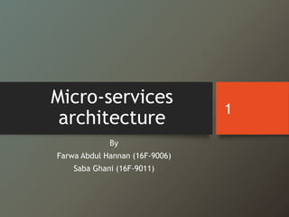 Micro-services
architecture
By
Farwa Abdul Hannan (16F-9006)
Saba Ghani (16F-9011)
1
 