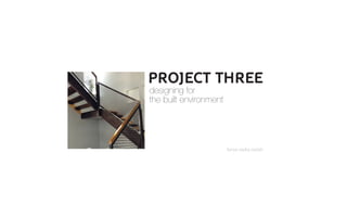 farwa sadiq-zadah
PROJECT THREE
designing for
the built environment
 
