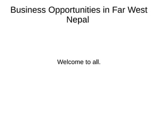 Business Opportunities in Far West
Nepal
Welcome to all.
 