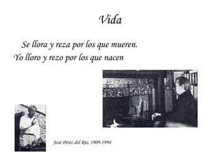 Vida Se llora y reza por los que mueren. Yo lloro y rezo por los que nacen José Pérez del Río, 1909-1994 