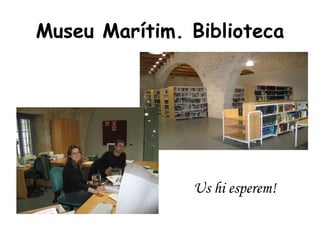 Museu Marítim. Biblioteca Us hi esperem! 