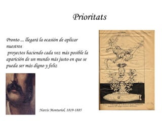 Prioritats Narcís Monturiol, 1819-1885 Pronto ... llegará la ocasión de aplicar nuestros proyectos haciendo cada vez más posible la  aparición de un mundo más justo en que se  pueda ser más digno y feliz 