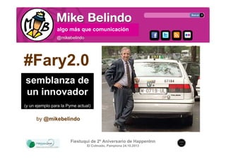 pinto,más que comunicación
algo juego mal a golf y lo cuento
@mikebelindo

#Fary2.0
semblanza de
un innovador
(y un ejemplo para la Pyme actual)

by @mikebelindo

Fiestuqui de 2º Aniversario de HappenInn
El Colmado, Pamplona 24.10.2013

 