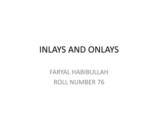 INLAYS AND ONLAYS
FARYAL HABIBULLAH
ROLL NUMBER 76

 