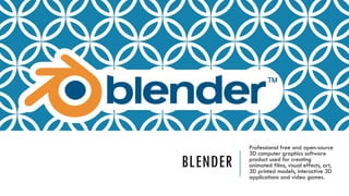 BLENDER
Professional free and open-source
3D computer graphics software
product used for creating
animated films, visual effects, art,
3D printed models, interactive 3D
applications and video games.
 