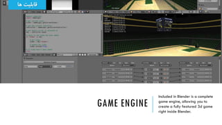 GAME ENGINE
Included in Blender is a complete
game engine, allowing you to
create a fully featured 3d game
right inside Bl...