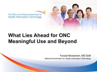What Lies Ahead for ONC
Meaningful Use and Beyond

                              Farzad Mostashari, MD ScM
             National Coordinator for Health Information Technology
 