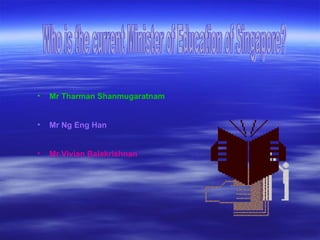 Who is the current Minister of Education of Singapore? Mr Tharman Shanmugaratnam Mr Ng Eng Han Mr Vivian Balakrishnan 
