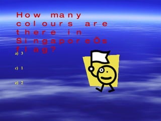 How many colours are there in Singapore’s flag? 3 1 2 
