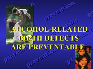 ALCOHOL-RELATED  BIRTH DEFECTS  ARE PREVENTABLE prevention prevention prevention prevention prevention preve prevention prevention prevention 