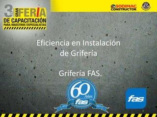 Eficiencia en Instalación
de Grifería
1
Grifería FAS.
 