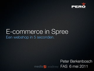 E-commerce in Spree
Een webshop in 5 seconden.




                             Peter Berkenbosch
                             FAS 6 mei 2011
 