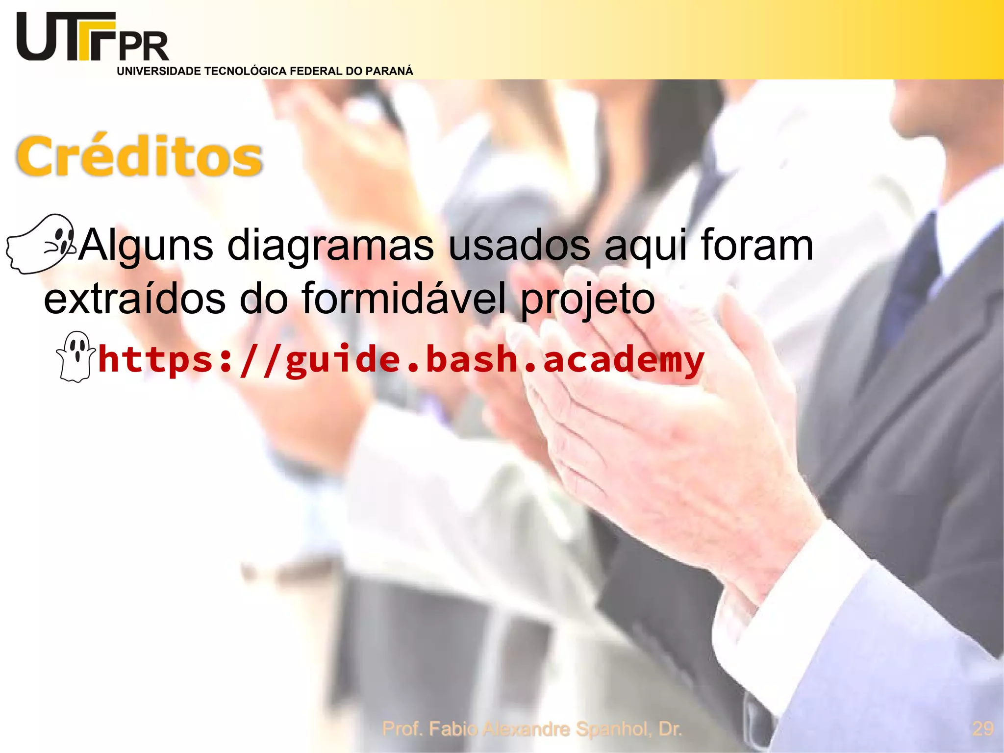 UNIVERSIDADE TECNOLÓGICA FEDERAL DO PARANÁ
Alguns diagramas usados aqui foram
extraídos do formidável projeto
https://guide.bash.academy
 