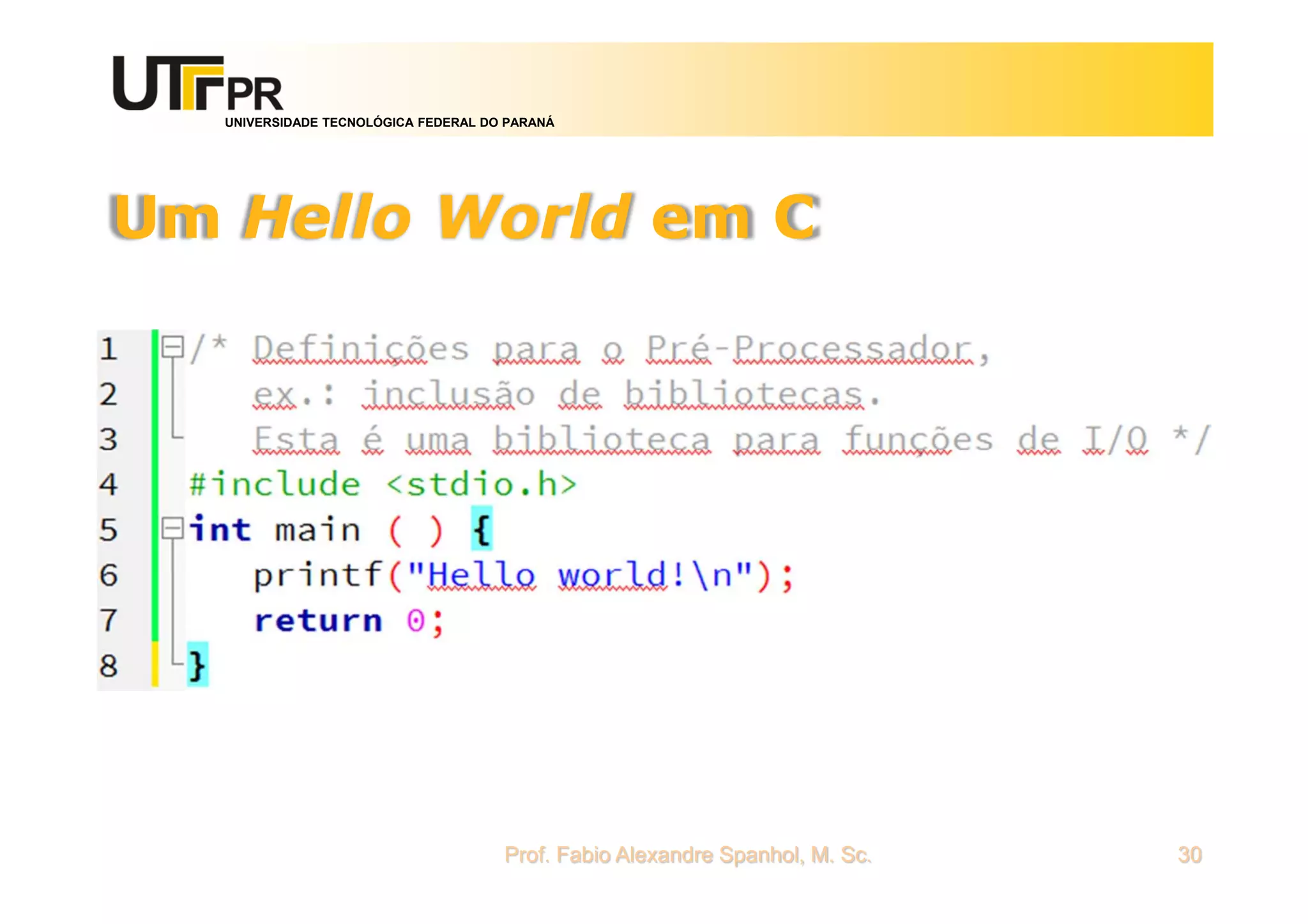 UNIVERSIDADE TECNOLÓGICA FEDERAL DO PARANÁ
Um Hello World em C
Prof. Fabio Alexandre Spanhol, M. Sc. 30
 