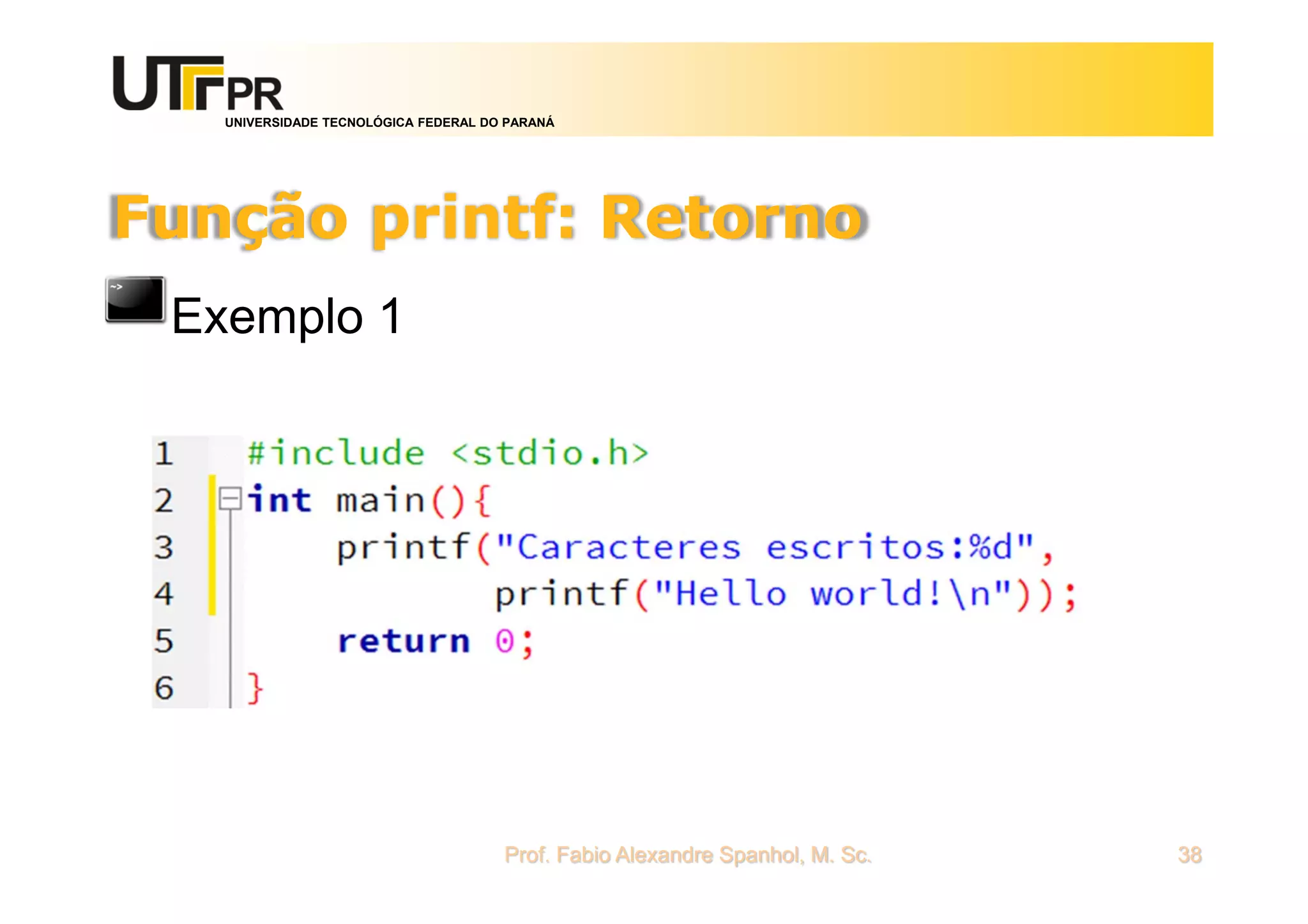 UNIVERSIDADE TECNOLÓGICA FEDERAL DO PARANÁ
Função printf: Retorno
Exemplo 1
Prof. Fabio Alexandre Spanhol, M. Sc. 38
 