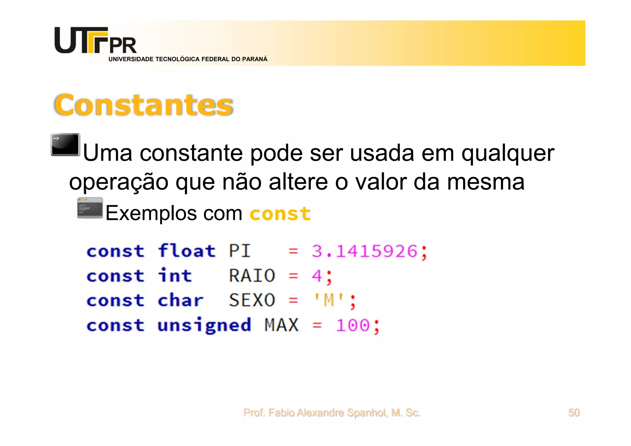 UNIVERSIDADE TECNOLÓGICA FEDERAL DO PARANÁ
Constantes
Uma constante pode ser usada em qualquer
operação que não altere o valor da mesma
Exemplos com const
Prof. Fabio Alexandre Spanhol, M. Sc. 50
 