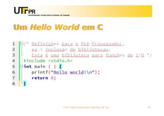 UNIVERSIDADE TECNOLÓGICA FEDERAL DO PARANÁ
Um Hello World em C
Prof. Fabio Alexandre Spanhol, M. Sc. 30
 