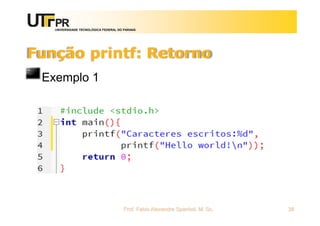 UNIVERSIDADE TECNOLÓGICA FEDERAL DO PARANÁ
Função printf: Retorno
Exemplo 1
Prof. Fabio Alexandre Spanhol, M. Sc. 38
 