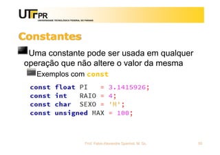 UNIVERSIDADE TECNOLÓGICA FEDERAL DO PARANÁ
Constantes
Uma constante pode ser usada em qualquer
operação que não altere o valor da mesma
Exemplos com const
Prof. Fabio Alexandre Spanhol, M. Sc. 50
 