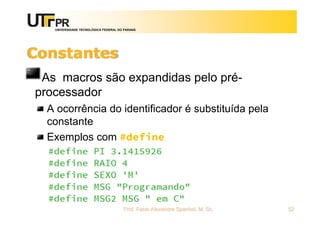 UNIVERSIDADE TECNOLÓGICA FEDERAL DO PARANÁ
Constantes
As macros são expandidas pelo pré-
processador
A ocorrência do identificador é substituída pela
constante
Exemplos com #define
Prof. Fabio Alexandre Spanhol, M. Sc. 52
 