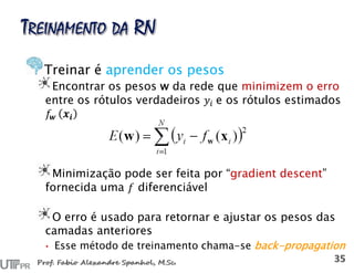 Treinar é aprender os pesos
Encontrar os pesos w da rede que minimizem o erro
entre os rótulos verdadeiros e os rótulos estimados
Minimização pode ser feita por “gradient descent”
fornecida uma diferenciável
O erro é usado para retornar e ajustar os pesos das
camadas anteriores
• Esse método de treinamento chama-se back-propagation
 