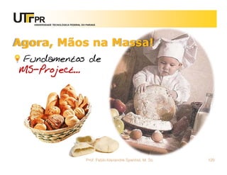 UNIVERSIDADE TECNOLÓGICA FEDERAL DO PARANÁ




Agora, Mãos na Massa!
Fundamentos de
MS-Project...




                                      Prof. Fabio Alexandre Spanhol, M. Sc.   120
 