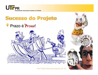UNIVERSIDADE TECNOLÓGICA FEDERAL DO PARANÁ




Sucesso do Projeto
 Prazo é Prazo!




                                      Prof. Fabio Alexandre Spanhol, M. Sc.   19
 