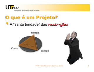 UNIVERSIDADE TECNOLÓGICA FEDERAL DO PARANÁ




O que é um Projeto?
 A “santa trindade” das restrições




                                      Prof. Fabio Alexandre Spanhol, M. Sc.   8
 