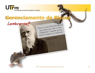 UNIVERSIDADE TECNOLÓGICA FEDERAL DO PARANÁ




Gerenciamento de Riscos
Lembre-se!




                                      Prof. Fabio Alexandre Spanhol, M. Sc.   93
 