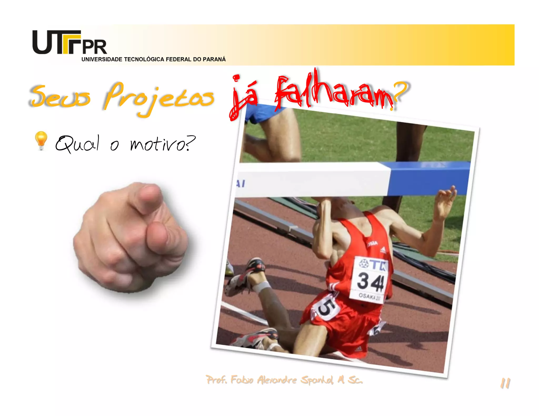 já falharam?
   UNIVERSIDADE TECNOLÓGICA FEDERAL DO PARANÁ




Seus Projetos
 Qual o motivo?




                                       Prof. Fabio Alexandre Spanhol, M. Sc.
                                                                               11
 