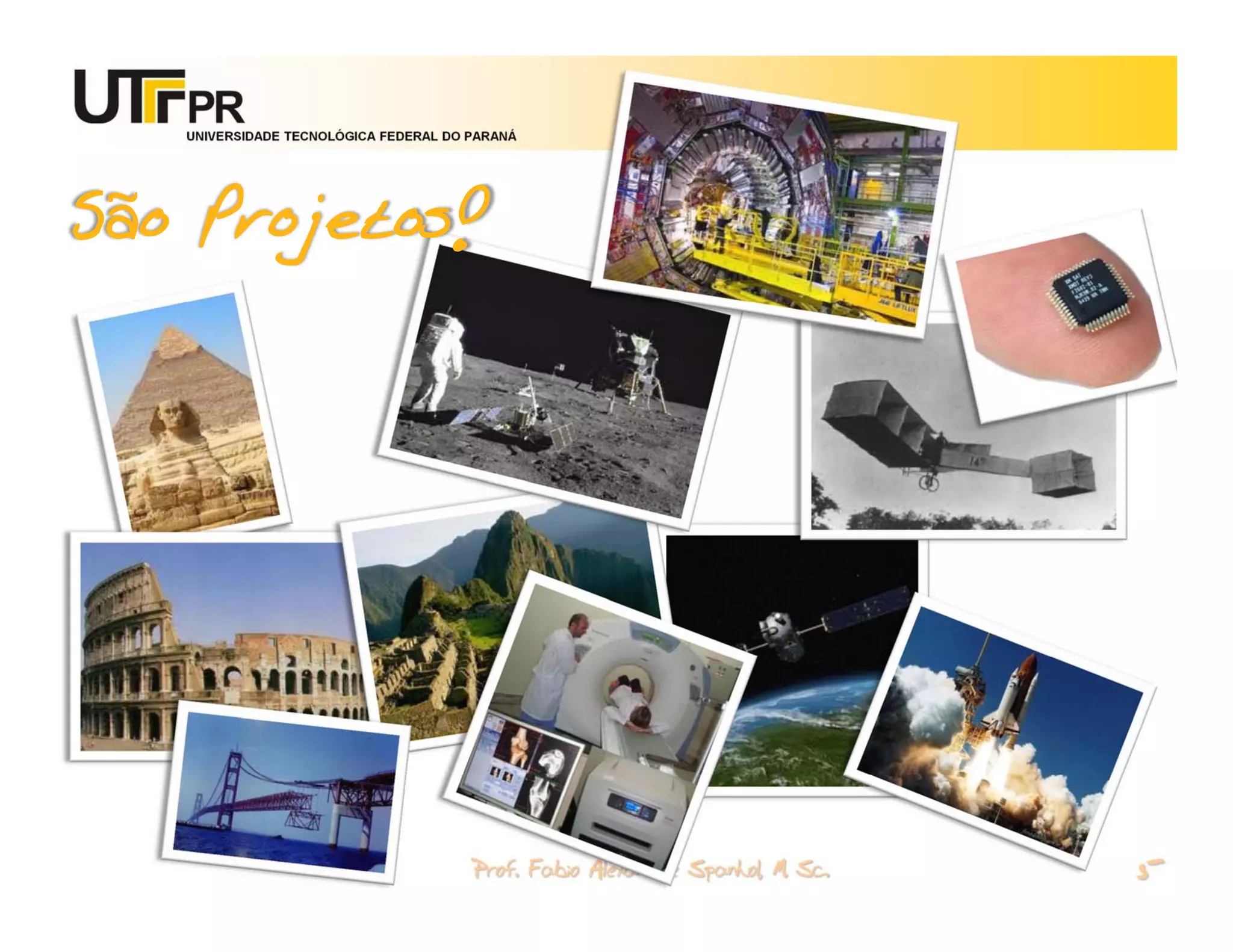 UNIVERSIDADE TECNOLÓGICA FEDERAL DO PARANÁ




São Projetos!




                                       Prof. Fabio Alexandre Spanhol, M. Sc.
 