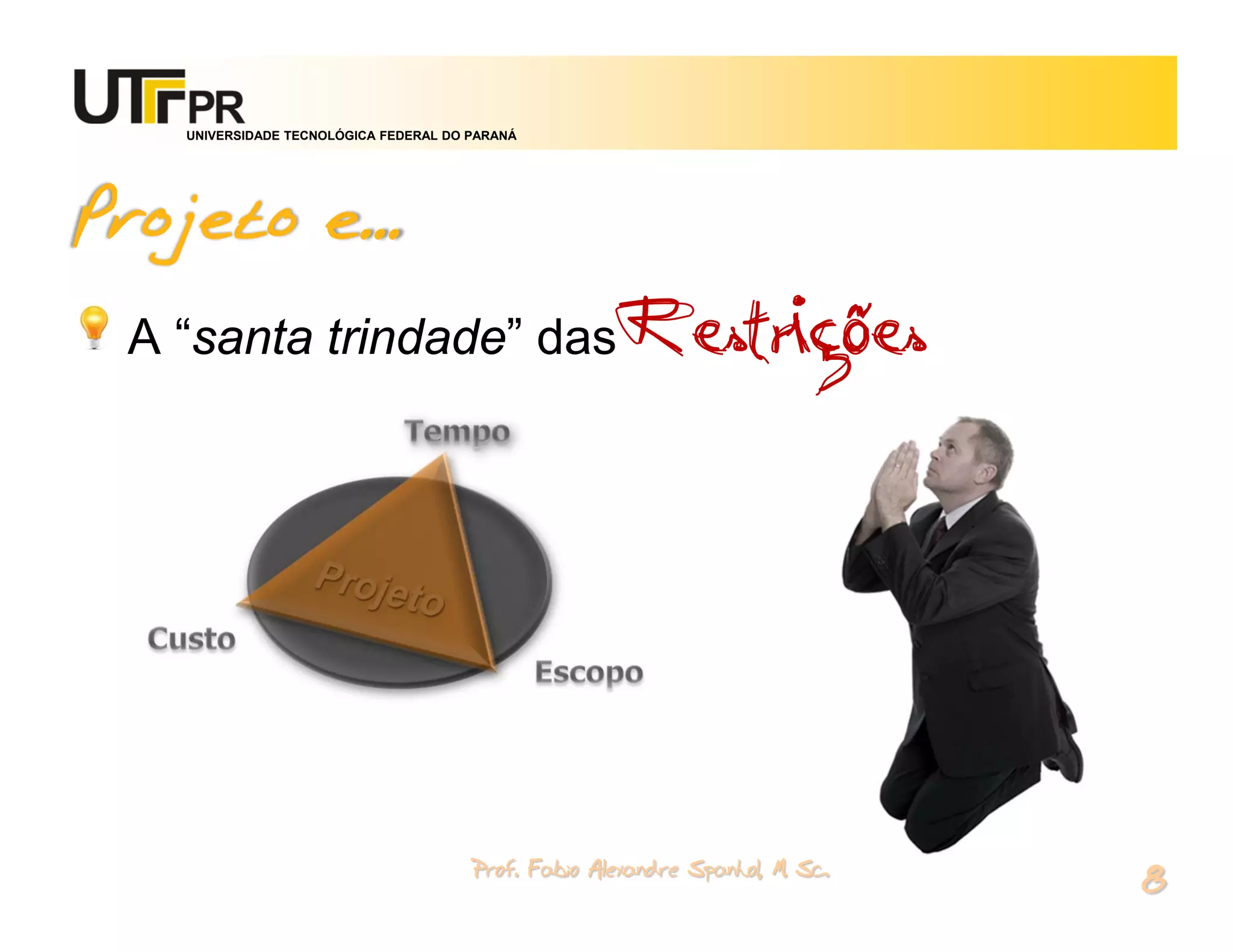 UNIVERSIDADE TECNOLÓGICA FEDERAL DO PARANÁ




Projeto e...
 A “santa trindade” das Restrições




                                        Prof. Fabio Alexandre Spanhol, M. Sc.
                                                                                8
 
