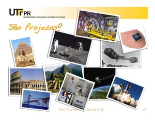 UNIVERSIDADE TECNOLÓGICA FEDERAL DO PARANÁ




São Projetos!




                                       Prof. Fabio Alexandre Spanhol, M. Sc.
 
